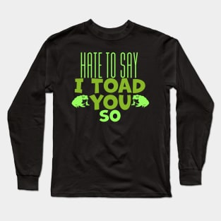 Hate To Say I Toad You So Long Sleeve T-Shirt